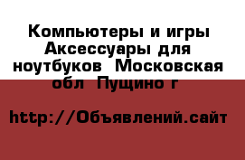 Компьютеры и игры Аксессуары для ноутбуков. Московская обл.,Пущино г.